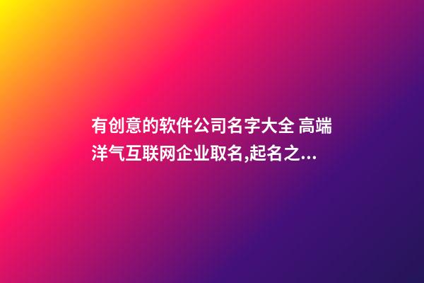 有创意的软件公司名字大全 高端洋气互联网企业取名,起名之家-第1张-公司起名-玄机派